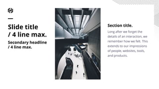Section title.
Long after we forget the
details of an interaction, we
remember how we felt. This
extends to our impressions
of people, websites, tools,
and products.
Slide title
/ 4 line max.
Secondary headline
/ 4 line max.
 