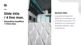 Section title.
Long after we forget the
details of an interaction, we
remember how we felt. This
extends to our impressions
of people, websites, tools,
and products.
Slide title
/ 4 line max.
Secondary headline
/ 4 line max.
 