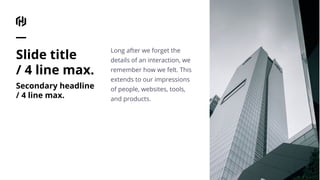 Long after we forget the
details of an interaction, we
remember how we felt. This
extends to our impressions
of people, websites, tools,
and products.
Slide title
/ 4 line max.
Secondary headline
/ 4 line max.
 