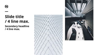 Slide title
/ 4 line max.
Secondary headline
/ 4 line max.
 