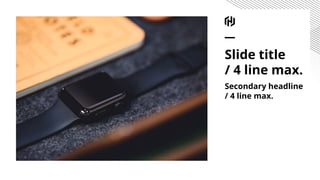 Slide title
/ 4 line max.
Secondary headline
/ 4 line max.
 