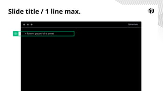 Slide title / 1 line max.
TERMINAL
> lorem ipsum -d -s amet
 