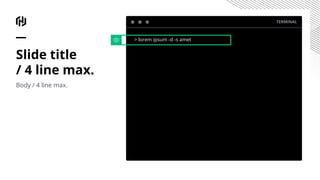 TERMINAL
> lorem ipsum -d -s amet
Slide title
/ 4 line max.
Body / 4 line max.
 