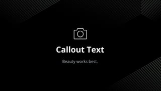 Callout Text
Beauty works best.
 