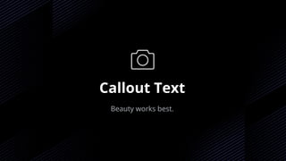 Callout Text
Beauty works best.
 
