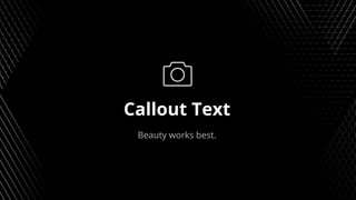 Callout Text
Beauty works best.
 