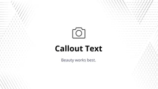 Callout Text
Beauty works best.
 