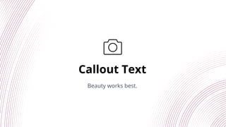 Callout Text
Beauty works best.
 