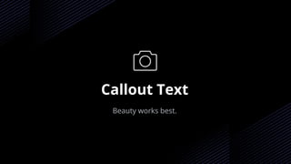 Callout Text
Beauty works best.
 