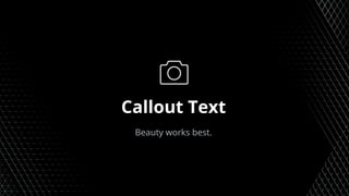 Callout Text
Beauty works best.
 