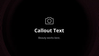 Callout Text
Beauty works best.
 