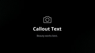 Callout Text
Beauty works best.
 