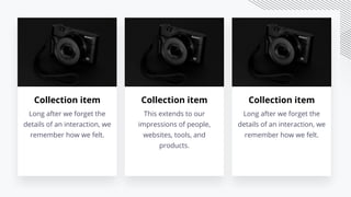 Collection item
This extends to our
impressions of people,
websites, tools, and
products.
Collection item
Long after we forget the
details of an interaction, we
remember how we felt.
Collection item
Long after we forget the
details of an interaction, we
remember how we felt.
 