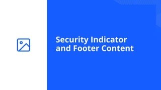 Security Indicator
and Footer Content
 