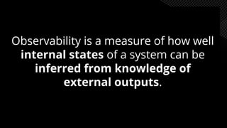 Observability is a measure of how well
internal states of a system can be
inferred from knowledge of
external outputs.
 