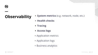 ▪ System metrics (e.g. network, node, etc.)
▪ Health checks
▪ Tracing
▪ Access logs
▪ Application metrics
▪ Application logs
▪ Business analytics
Observability
27© 2019 HashiCorpOBSERVABILITY
 