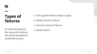 ▪ Full system failure (easy to spot)
▪ Global Service failure
▪ Service instance failure
▪ Node failure
Types of
failures
In order to pinpoint
the cause of a failure,
we need metadata to
locate the source.
28© 2019 HashiCorpOBSERVABILITY
 