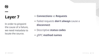▪ Connections vs Requests
▪ Failed requests don't always cause a
disconnect
▪ Descriptive status codes
▪ gRPC method names
Layer 7
In order to pinpoint
the cause of a failure,
we need metadata to
locate the source.
29© 2019 HashiCorpOBSERVABILITY
 
