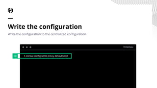 Write the conﬁguration
Write the conﬁguration to the centralized conﬁguration.
TERMINAL
$ consul conﬁg write proxy-defaults.hcl
 