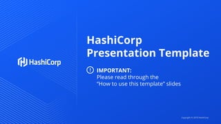 HashiCorp
Presentation Template
IMPORTANT:
Please read through the
“How to use this template” slides
Copyright © 2019 HashiCorp
 