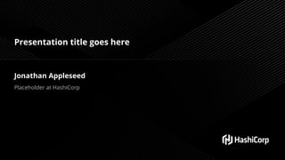 Presentation title goes here
Jonathan Appleseed
Placeholder at HashiCorp
 