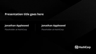 Presentation title goes here
Jonathan Appleseed
Placeholder at HashiCorp
Jonathan Appleseed
Placeholder at HashiCorp
 