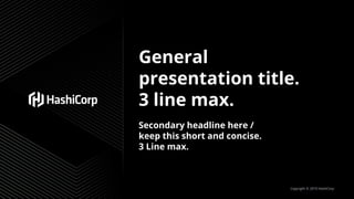 General
presentation title.
3 line max.
Secondary headline here /
keep this short and concise.
3 Line max.
Copyright © 2019 HashiCorp
 