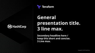 General
presentation title.
3 line max.
Secondary headline here /
keep this short and concise.
3 Line max.
Copyright © 2019 HashiCorp
 