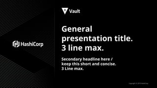 Copyright © 2019 HashiCorp
General
presentation title.
3 line max.
Secondary headline here /
keep this short and concise.
3 Line max.
 