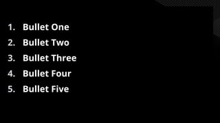 1. Bullet One
2. Bullet Two
3. Bullet Three
4. Bullet Four
5. Bullet Five
 