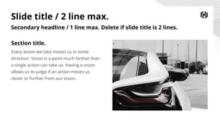 Slide title / 2 line max.
Secondary headline / 1 line max. Delete if slide title is 2 lines.
Section title.
Every action we take moves us in some
direction. Vision is a point much farther than
a single action can take us. Having a vision
allows us to judge if an action moves us
closer or further from our vision.
 