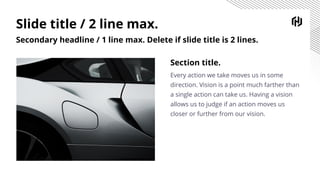 Slide title / 2 line max.
Secondary headline / 1 line max. Delete if slide title is 2 lines.
Section title.
Every action we take moves us in some
direction. Vision is a point much farther than
a single action can take us. Having a vision
allows us to judge if an action moves us
closer or further from our vision.
 