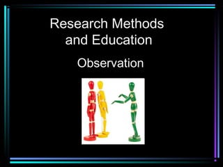 Research Methods
  and Education
   Observation
 