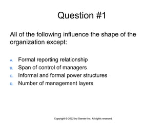 Question #1
All of the following influence the shape of the
organization except:
A. Formal reporting relationship
B. Span of control of managers
C. Informal and formal power structures
D. Number of management layers
 