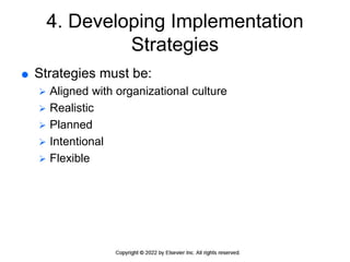 4. Developing Implementation
Strategies
 Strategies must be:
 Aligned with organizational culture
 Realistic
 Planned
 Intentional
 Flexible
 