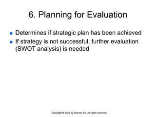 6. Planning for Evaluation
 Determines if strategic plan has been achieved
 If strategy is not successful, further evaluation
(SWOT analysis) is needed
 