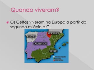  Os Celtas viveram na Europa a partir do
segundo milénio a.C.
 