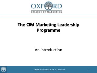 1Oxford Professional Education Group Ltd
The CIM Marketing Leadership
Programme
An introduction
 