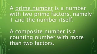 A prime number is a number
with two prime factors, namely
1 and the number itself.
A composite number is a
counting number with more
than two factors.
 