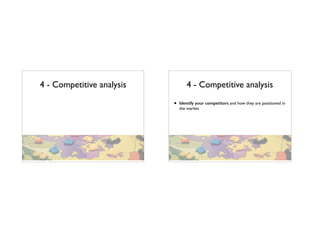 4 - Competitive analysis 4 - Competitive analysis
• Identify your competitors and how they are positioned in
the market
 