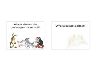 Without a business plan,
you have great chances to fail What a business plan is?
 