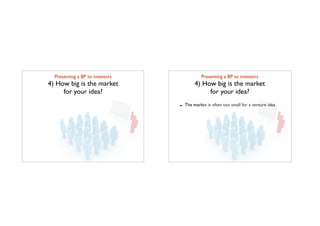 Presenting a BP to investors	

4) How big is the market 	

for your idea?
Presenting a BP to investors	

4) How big is the market 	

for your idea?
- The market is often too small for a venture idea
 