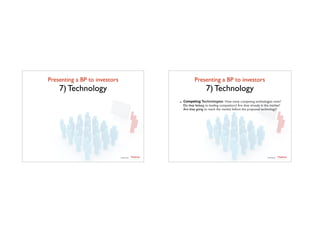 Presenting a BP to investors	

7) Technology
TTadvisor
venture	
  partners
contents by
Presenting a BP to investors	

7) Technology
- Competing Technologies: How many competing technologies exist?
Do they belong to leading competitors? Are they already in the market?
Are they going to reach the market before the proposed technology?
TTadvisor
venture	
  partners
contents by
 