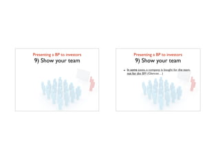 Presenting a BP to investors	

9) Show your team
Presenting a BP to investors	

9) Show your team
- In some cases, a company is bought for the team,
not for the BM (Glancee…)
 