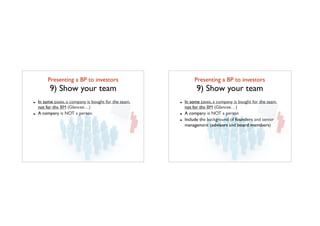 Presenting a BP to investors	

9) Show your team
- In some cases, a company is bought for the team,
not for the BM (Glancee…)
- A company is NOT a person
Presenting a BP to investors	

9) Show your team
- In some cases, a company is bought for the team,
not for the BM (Glancee…)
- A company is NOT a person
- Include the background of founders and senior
management (advisors and board members)
 