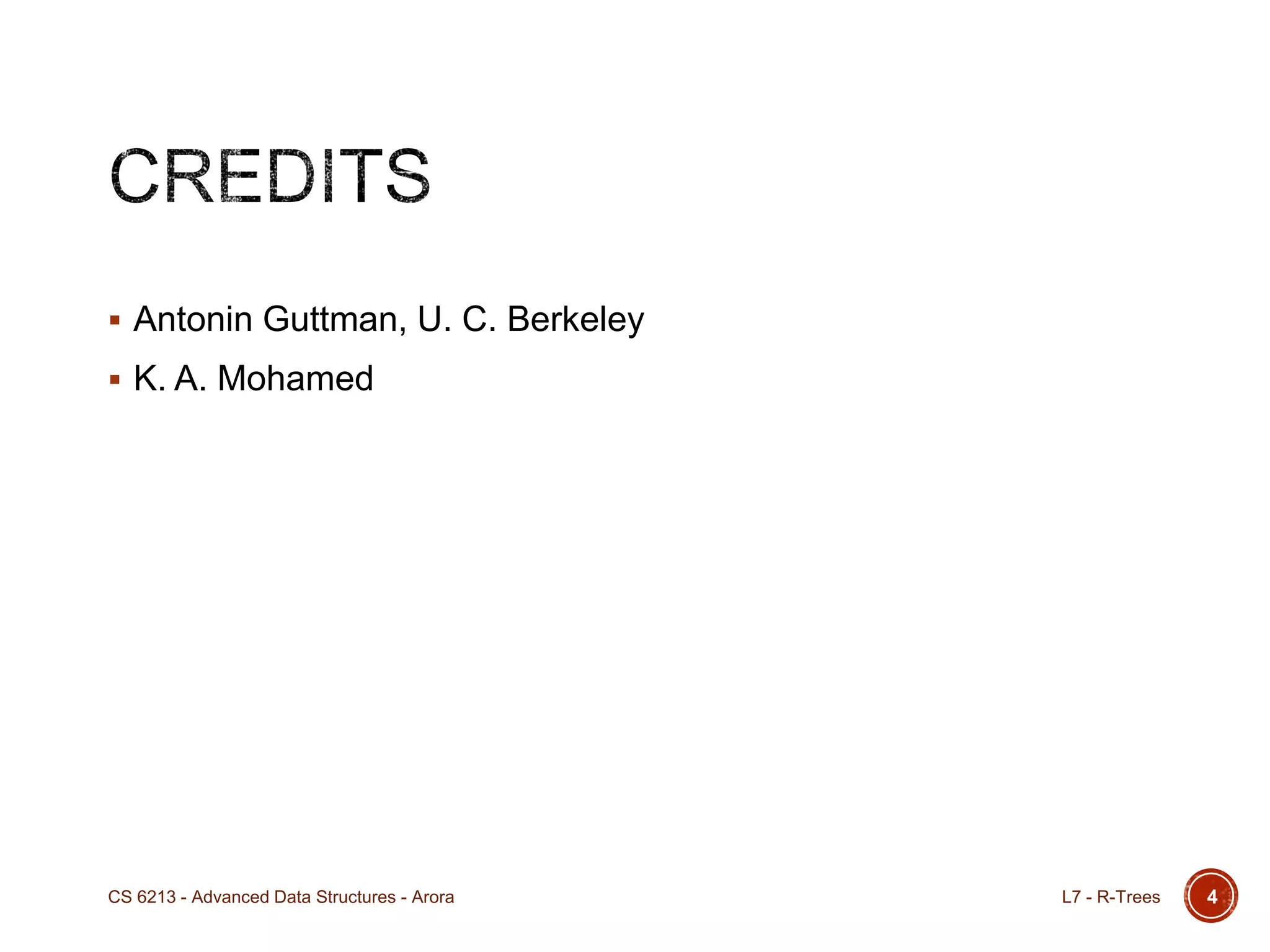  Antonin Guttman, U. C. Berkeley
 K. A. Mohamed
L7 - R-TreesCS 6213 - Advanced Data Structures - Arora 4
 