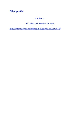 Bibliografía:
LA BIBLIA
EL LIBRO DEL PUEBLO DE DIOS
http://www.vatican.va/archive/ESL0506/_INDEX.HTM
 
