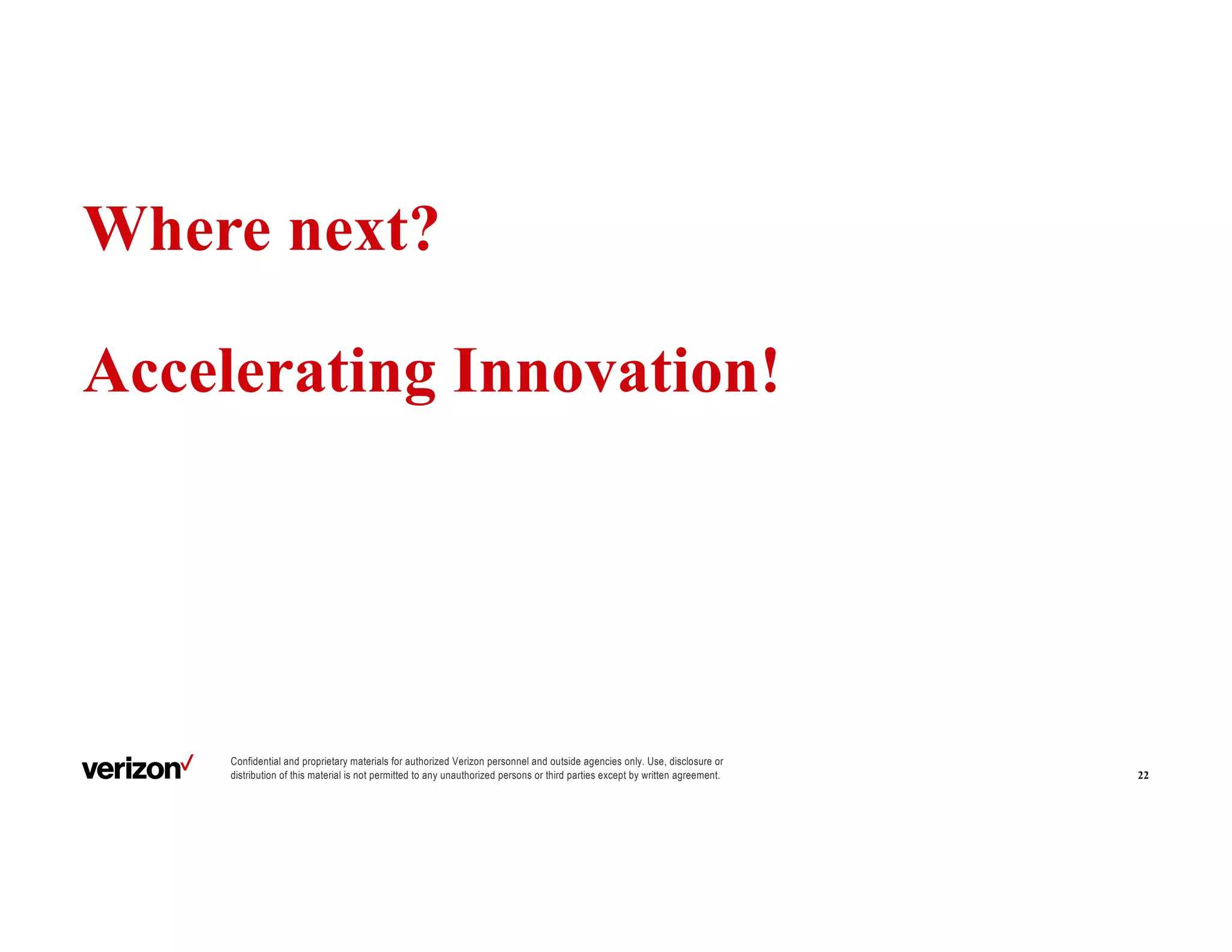 Confidential and proprietary materials for authorized Verizon personnel and outside agencies only. Use, disclosure or
distribution of this material is not permitted to any unauthorized persons or third parties except by written agreement.
Where next?
Accelerating Innovation!
22
Dev
Ops
 