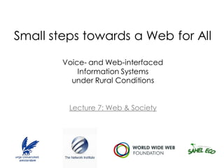 Small steps towards a Web for All

        Voice- and Web-interfaced
            Information Systems
          under Rural Conditions


         Lecture 7: Web & Society
 