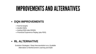 IMPROVEMENTS AND ALTERNATIVES
DQN IMPROVEMENTS
fixed Q-targets
double DQNs
dueling DQN (aka DDQN)
Prioritized Experience R...